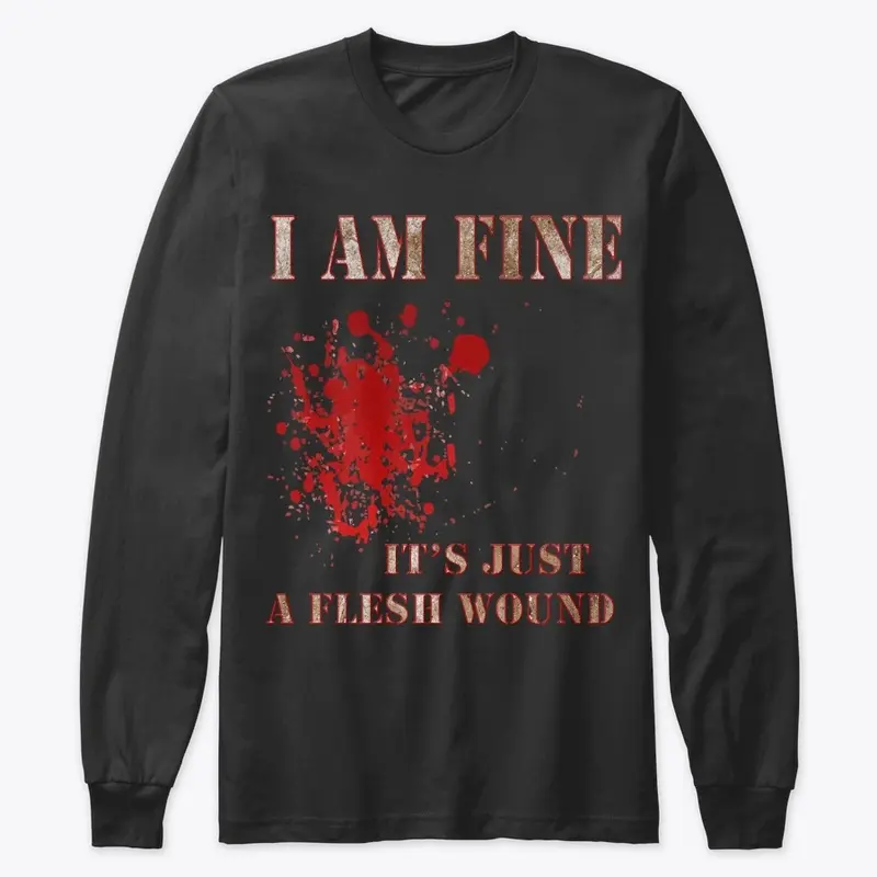 I Am Fine, It's Just A Flesh Wound Tees