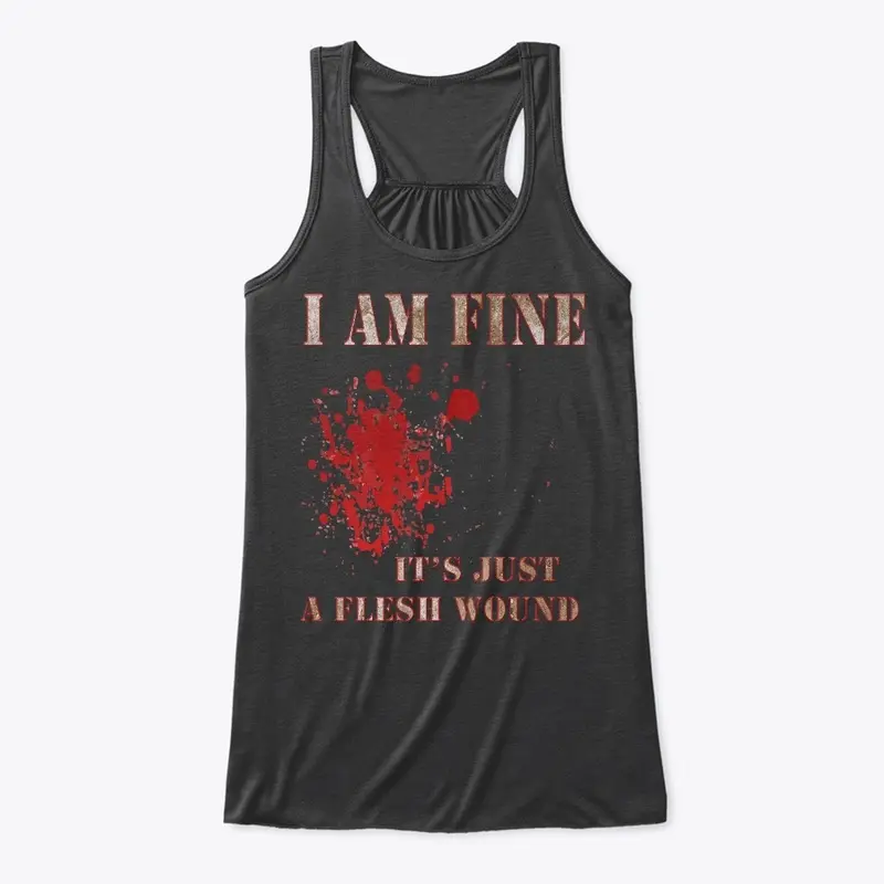 I Am Fine, It's Just A Flesh Wound Tees