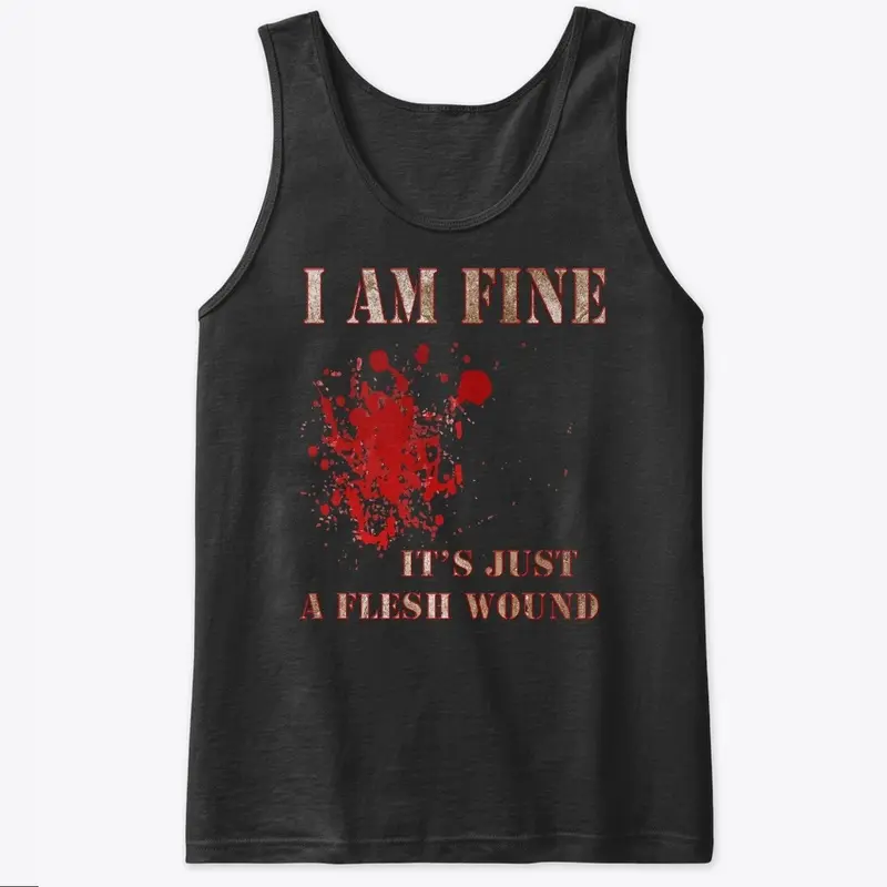 I Am Fine, It's Just A Flesh Wound Tees