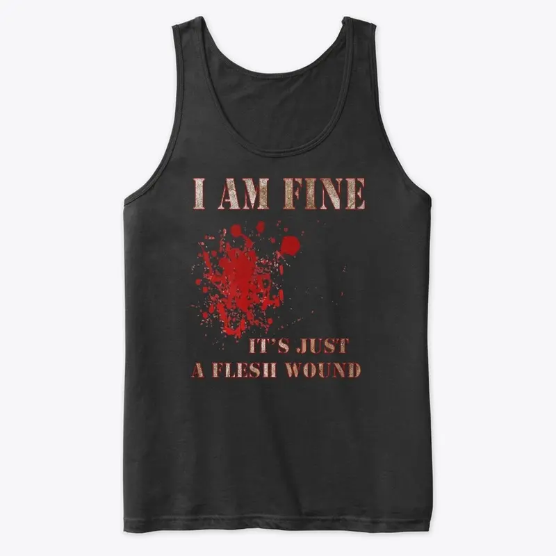 I Am Fine, It's Just A Flesh Wound Tees