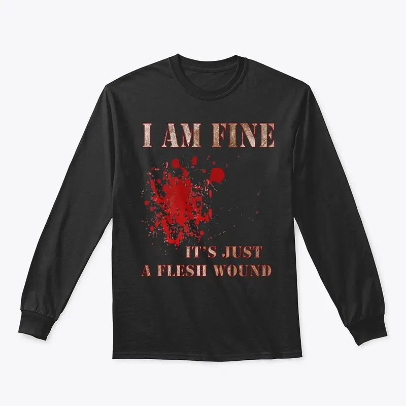 I Am Fine, It's Just A Flesh Wound Tees